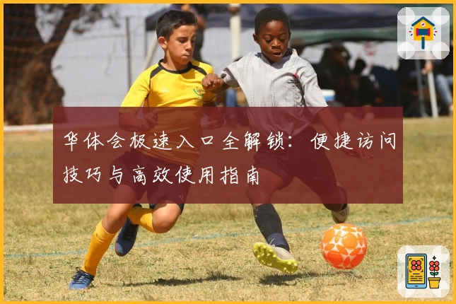 华体会极速入口全解锁：便捷访问技巧与高效使用指南