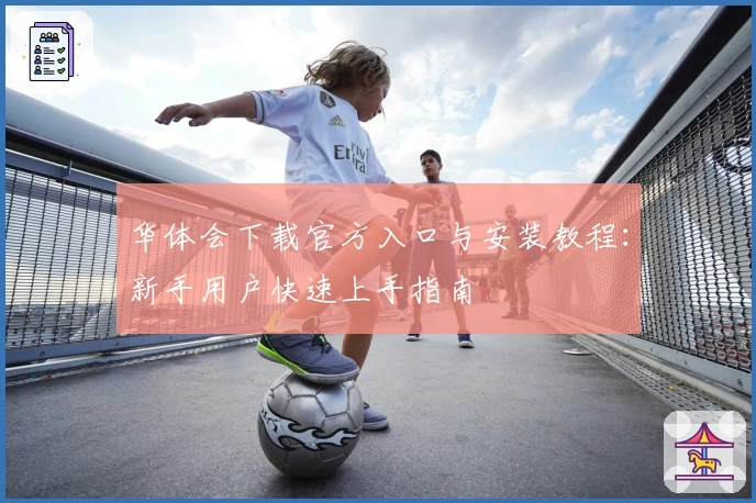 华体会下载官方入口与安装教程：新手用户快速上手指南