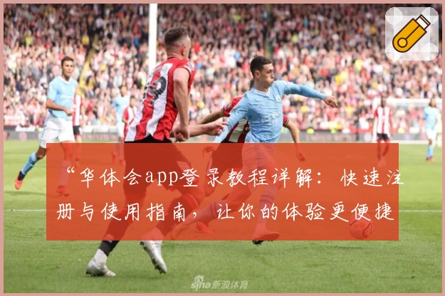 “华体会app登录教程详解:快速注册与使用指南,让你的体验更便捷流畅!”