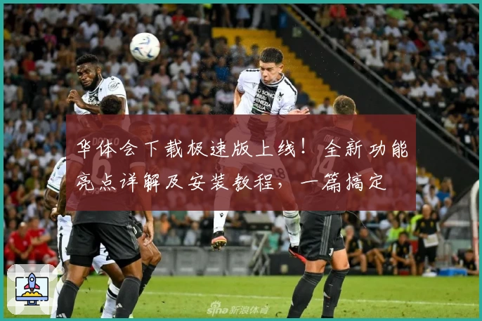 华体会下载极速版上线！全新功能亮点详解及安装教程，一篇搞定