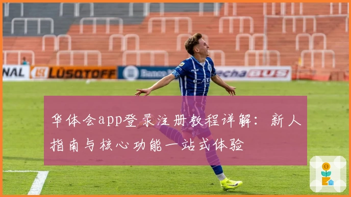 华体会app登录注册教程详解：新人指南与核心功能一站式体验