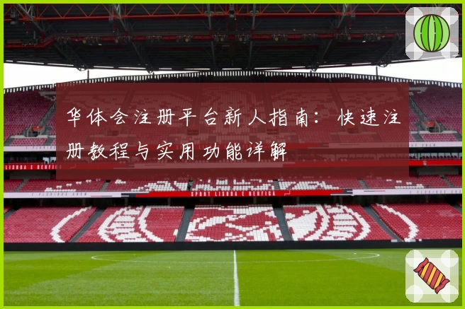 华体会注册平台新人指南:快速注册教程与实用功能详解