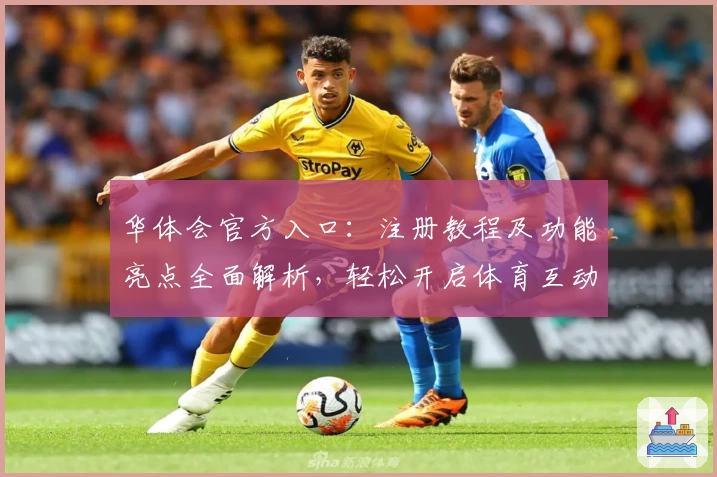 华体会官方入口：注册教程及功能亮点全面解析，轻松开启体育互动新体验