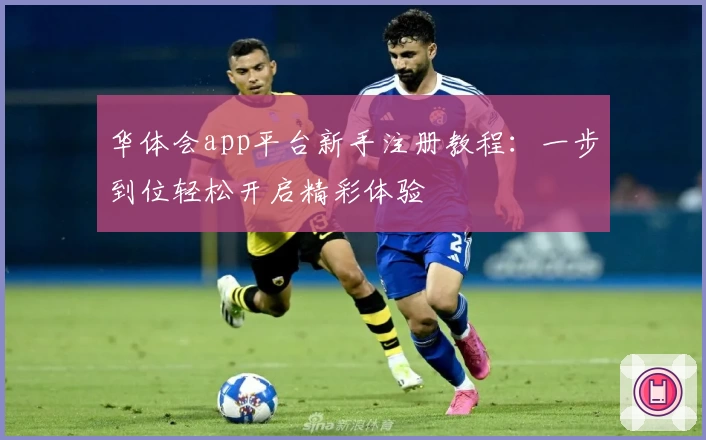 华体会app平台新手注册教程：一步到位轻松开启精彩体验