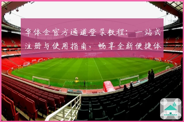 华体会官方通道登录教程：一站式注册与使用指南，畅享全新便捷体验