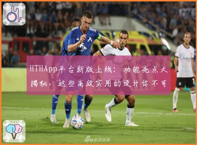HTHApp平台新版上线：功能亮点大揭秘，这些高效实用的设计你不可错过