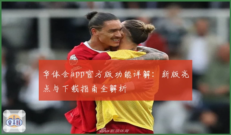 华体会app官方版功能详解：新版亮点与下载指南全解析