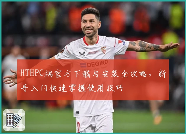 HTHPC端官方下载与安装全攻略，新手入门快速掌握使用技巧