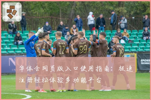 华体会网页版入口使用指南：极速注册轻松体验多功能平台