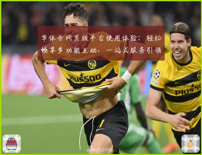 华体会网页版平台使用体验：轻松畅享多功能互动，一站式服务引领新潮流