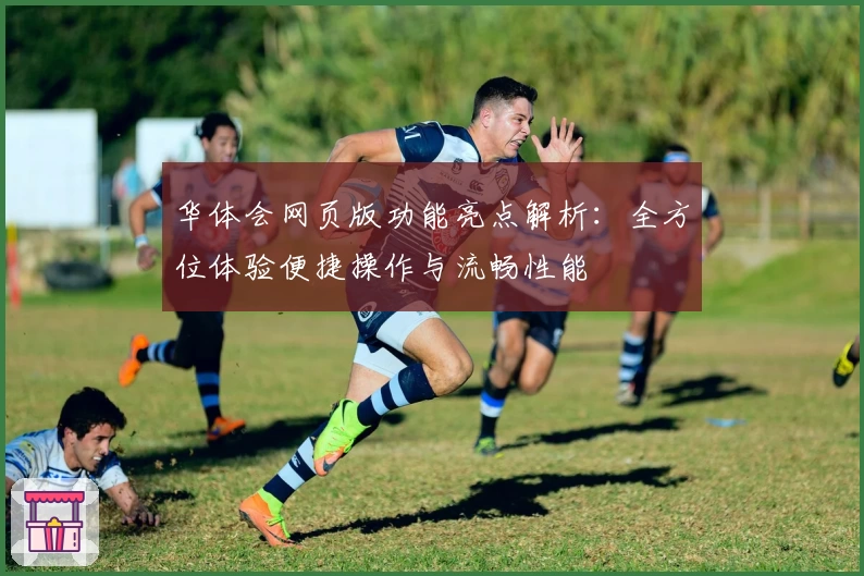 华体会网页版功能亮点解析：全方位体验便捷操作与流畅性能