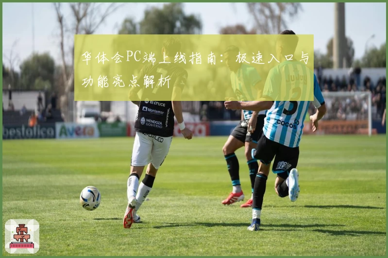 华体会PC端上线指南：极速入口与功能亮点解析