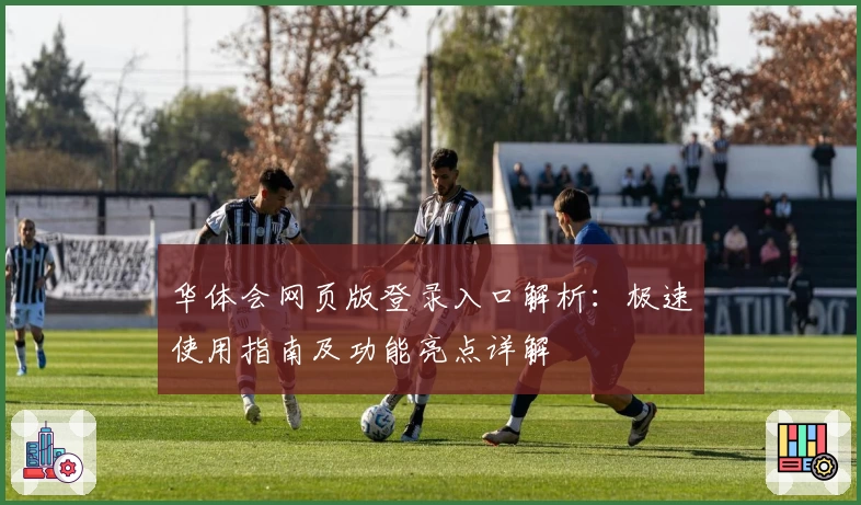 华体会网页版登录入口解析：极速使用指南及功能亮点详解