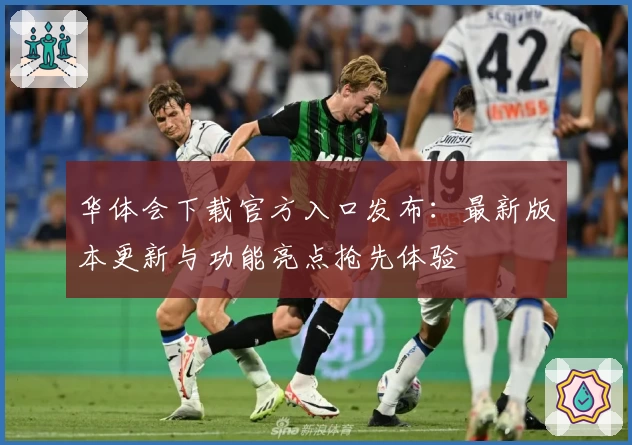 华体会下载官方入口发布：最新版本更新与功能亮点抢先体验