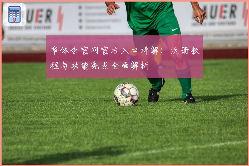 华体会官网官方入口详解:注册教程与功能亮点全面解析