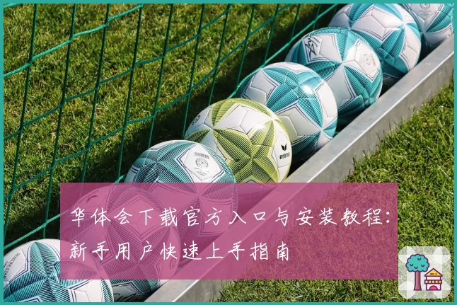 华体会下载官方入口与安装教程：新手用户快速上手指南
