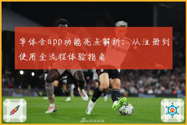 华体会app功能亮点解析：从注册到使用全流程体验指南