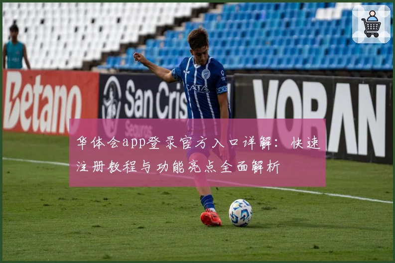 华体会app登录官方入口详解：快速注册教程与功能亮点全面解析