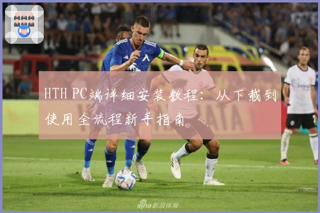 HTH PC端详细安装教程：从下载到使用全流程新手指南