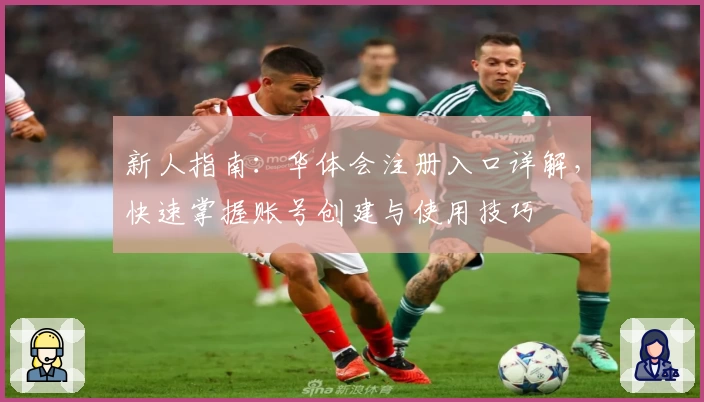 新人指南:华体会注册入口详解,快速掌握账号创建与使用技巧