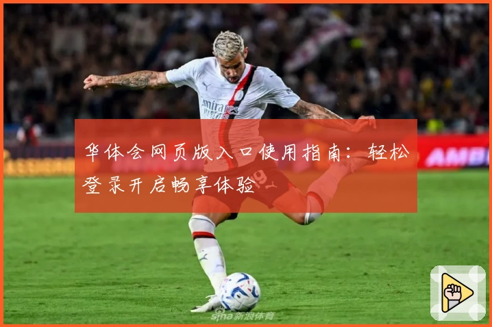 华体会网页版入口使用指南：轻松登录开启畅享体验