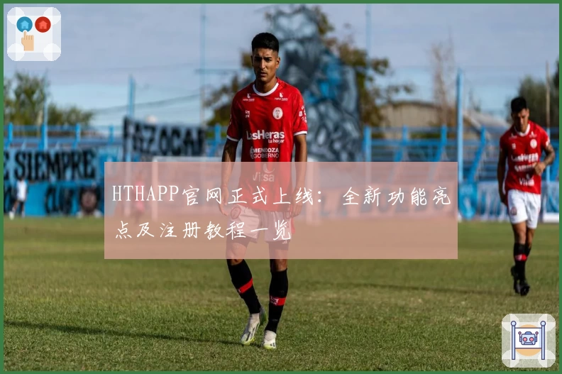 HTHAPP官网正式上线：全新功能亮点及注册教程一览