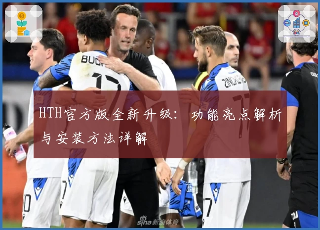 HTH官方版全新升级：功能亮点解析与安装方法详解