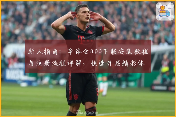 新人指南：华体会app下载安装教程与注册流程详解，快速开启精彩体验