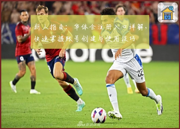 新人指南:华体会注册入口详解,快速掌握账号创建与使用技巧