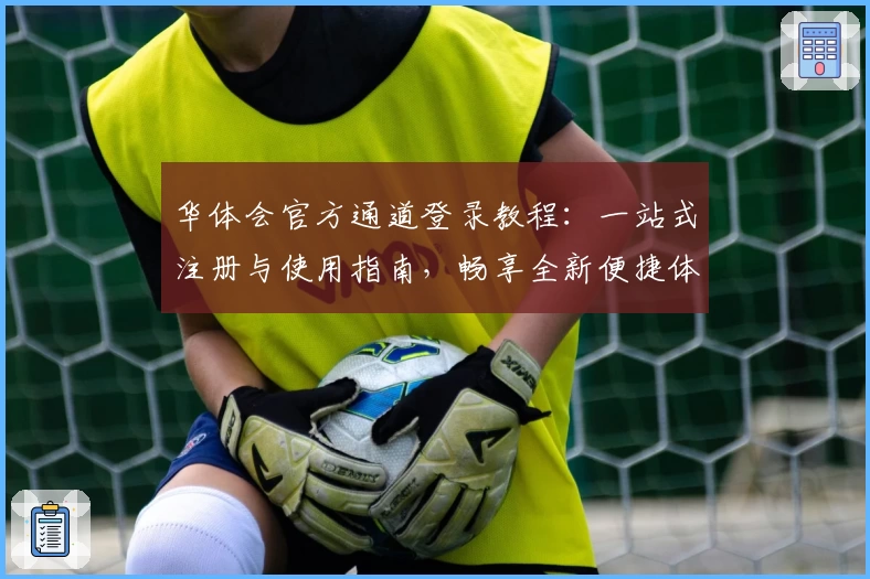 华体会官方通道登录教程：一站式注册与使用指南，畅享全新便捷体验