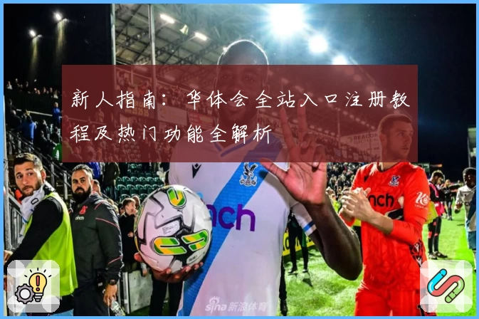 新人指南：华体会全站入口注册教程及热门功能全解析