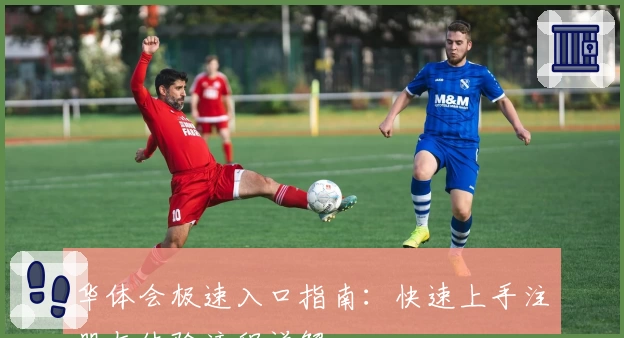 华体会极速入口指南：快速上手注册与体验流程详解