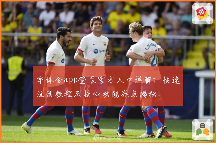 华体会app登录官方入口详解：快速注册教程及核心功能亮点揭秘