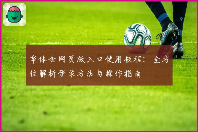 华体会网页版入口使用教程：全方位解析登录方法与操作指南