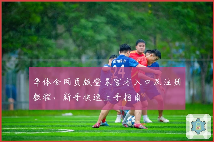 华体会网页版登录官方入口及注册教程，新手快速上手指南