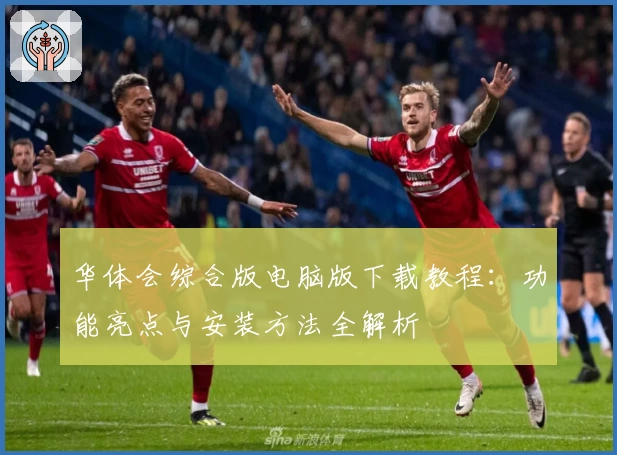华体会综合版电脑版下载教程:功能亮点与安装方法全解析