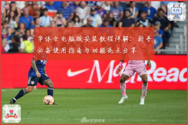 华体会电脑版安装教程详解：新手必备使用指南与功能亮点分享