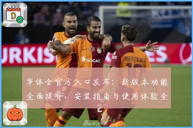华体会官方入口发布：新版本功能全面提升，安装指南与使用体验全解析