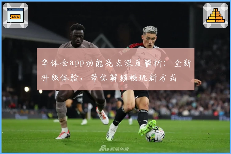 华体会app功能亮点深度解析：全新升级体验，带你解锁畅玩新方式
