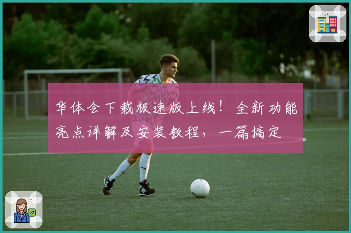 华体会下载极速版上线！全新功能亮点详解及安装教程，一篇搞定