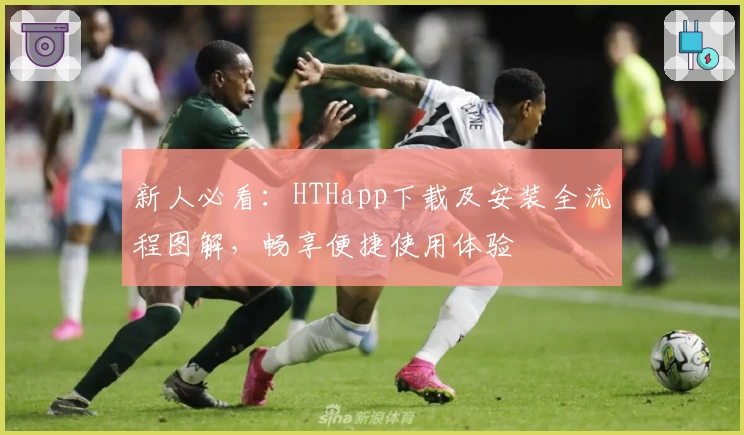 新人必看：HTHapp下载及安装全流程图解，畅享便捷使用体验