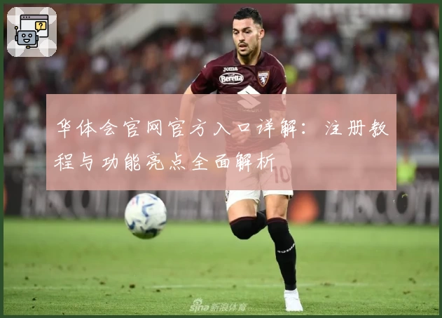 华体会官网官方入口详解:注册教程与功能亮点全面解析