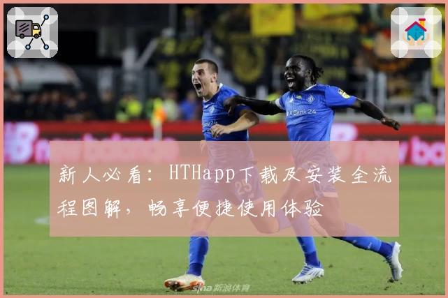 新人必看：HTHapp下载及安装全流程图解，畅享便捷使用体验